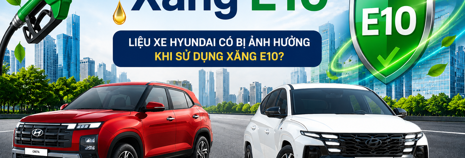 LIỆU XE HYUNDAI CÓ BỊ ẢNH HƯỞNG KHI SỬ DỤNG XĂNG SINH HỌC E10?